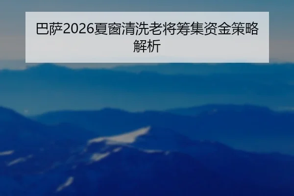 巴萨2026夏窗清洗老将筹集资金策略解析